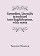 Comedies. Literally translated into English prose, with notes, Terence Terence 