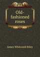 Old-fashioned roses, Riley, James Whitcomb, 1849-1916 
