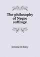 The philosophy of Negro suffrage, Jerome R Riley 