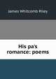 His pa's romance: poems, Riley, James Whitcomb, 1849-1916 