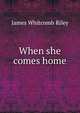 When she comes home, Riley, James Whitcomb, 1849-1916 