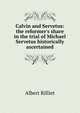 Calvin and Servetus: the reformer's share in the trial of Michael Servetus historically ascertained., Albert Rilliet 