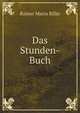 Das Stunden-Buch: Enthaltend Die Drei Bucher : Vom Moenchischen Leben, Von Der Pilgerschaft, Von Der Armuth Und Vom Tode (German Edition), Rainer Maria Rilke 