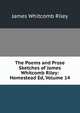 The Poems and Prose Sketches of James Whitcomb Riley: Homestead Ed, Volume 14, Riley, James Whitcomb, 1849-1916 