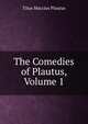 The Comedies of Plautus, Volume 1, Titus Maccius Plautus 