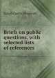 Briefs on public questions, with selected lists of references, Ralph Curtis Ringwalt 