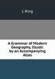 A Grammar of Modern Geography, Illustr. by an Accompanying Atlas, L Ring 