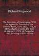 The Principles of Bankruptcy: With an Appendix, Containing the General Rules, 1870, 1871, 1873, & 1878, a Scale of Costs, the Bills of Sale Acts, 1878 . of December, 1882, Relating to Bills of Sale, Richard Ringwood 