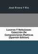 Luceros Y Nebulosas: Coleccion De Composiciones Poeticas (Spanish Edition), Jose Rivera Y Rio 