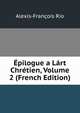 Epilogue a Lart Chretien, Volume 2 (French Edition), Alexis-Francois Rio 
