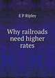 Why railroads need higher rates, E P Ripley 