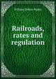 Railroads, rates and regulation, Ripley, William Zebina, 1867-1941 