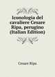 Iconologia del cavaliere Cesare Ripa, perugino (Italian Edition), Cesare Ripa 