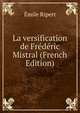 La versification de Frederic Mistral (French Edition), Emile Ripert 