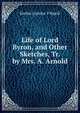 Life of Lord Byron, and Other Sketches, Tr. by Mrs. A. Arnold, Emilio Castelar Y Ripoll 