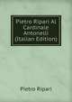 Pietro Ripari Al Cardinale Antonelli (Italian Edition), Pietro Ripari 