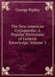 The New American Cyclopaedia: A Popular Dictionary of General Knowledge, Volume 3, George Ripley 