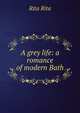 A grey life: a romance of modern Bath, Rita Rita 