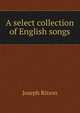 A select collection of English songs, Ritson, Joseph 