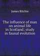 The influence of man on animal life in Scotland; study in faunal evolution, James Ritchie 