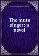 The mute singer: a novel, Anna Cora Ogden Mowatt Ritchie 