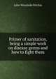 Primer of sanitation, being a simple work on disease germs and how to fight them, John Woodside Ritchie 