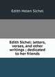 Edith Sichel: letters, verses, and other writings ; dedicated to her friends, Edith Helen Sichel 