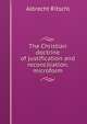The Christian doctrine of justification and reconciliation. microform, Albrecht Ritschl 