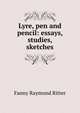 Lyre, pen and pencil: essays, studies, sketches, Fanny Raymond Ritter 