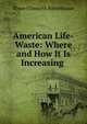 American Life-Waste: Where and How It Is Increasing ., Elmer Ellsworth Rittenhouse 