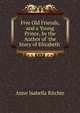 Five Old Friends, and a Young Prince, by the Author of 'the Story of Elizabeth'., Anne Isabella Ritchie 