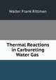 Thermal Reactions in Carbureting Water Gas ., Walter Frank Rittman 