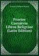 Praeter Caesarvm Libros Religviae (Latin Edition), Friedrich Wilhelm Ritschl 