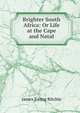 Brighter South Africa: Or Life at the Cape and Natal, James Ewing Ritchie 
