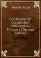 Geschichte Der Christlichen Philosophie, Volume 1 (German Edition), Heinrich Ritter 
