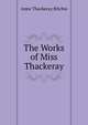 The Works of Miss Thackeray, Ritchie Anne Thackeray 