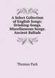 A Select Collection of English Songs: Drinking-Songs. Miscellaneous Songs. Ancient Ballads, Thomas Park 