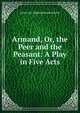 Armand, Or, the Peer and the Peasant: A Play in Five Acts, Anna Cora Ogden Mowatt Ritchie 