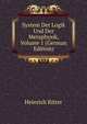 System Der Logik Und Der Metaphysik, Volume 1 (German Edition), Heinrich Ritter 