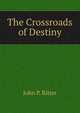 The Crossroads of Destiny, John P. Ritter 