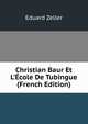 Christian Baur Et L'?cole De Tubingue (French Edition), Eduard Zeller 