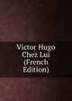 Victor Hugo Chez Lui (French Edition), 