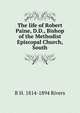 The life of Robert Paine, D.D., Bishop of the Methodist Episcopal Church, South, R H. 1814-1894 Rivers 