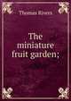 The miniature fruit garden;, Thomas Rivers 