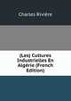 (Les) Cultures Industrielles En Algerie (French Edition), Charles Riviere 