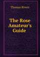 The Rose Amateur's Guide ., Thomas Rivers 