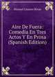 Aire De Fuera: Comedia En Tres Actos Y En Prosa (Spanish Edition), Manuel Linares Rivas 