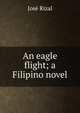 An eagle flight; a Filipino novel, Jose Rizal 