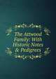 The Attwood Family: With Historic Notes & Pedigrees, 