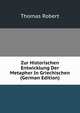 Zur Historischen Entwicklung Der Metapher In Griechischen (German Edition), Thomas Robert 